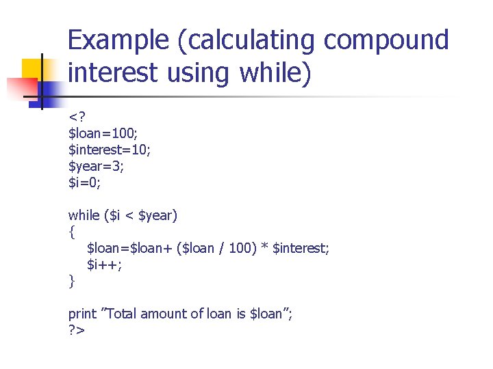 Example (calculating compound interest using while) <? $loan=100; $interest=10; $year=3; $i=0; while ($i <