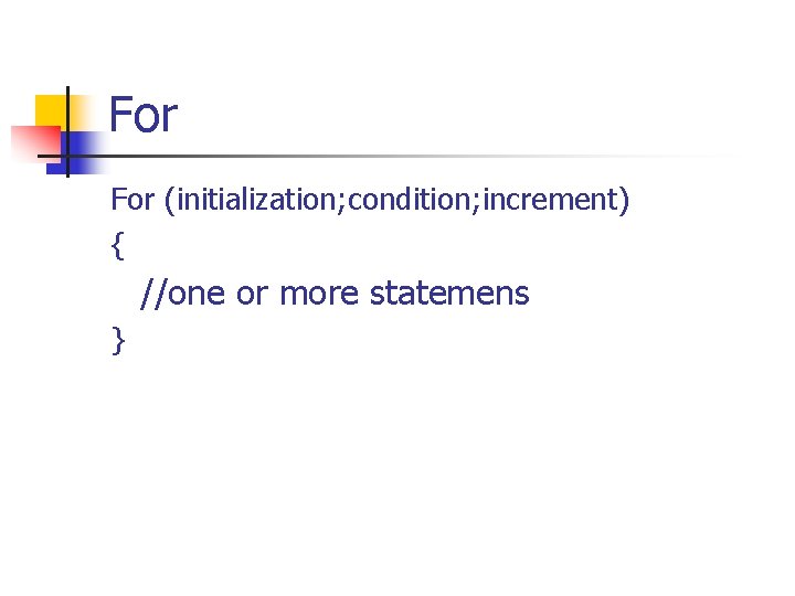 For (initialization; condition; increment) { //one or more statemens } 