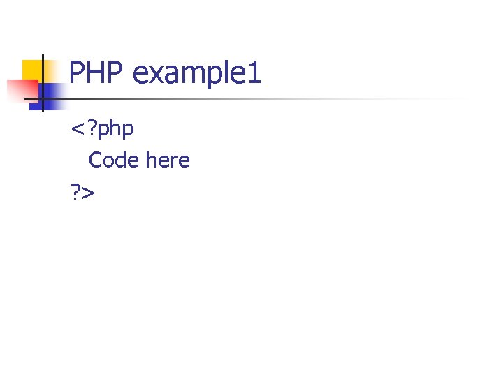 PHP example 1 <? php Code here ? > 