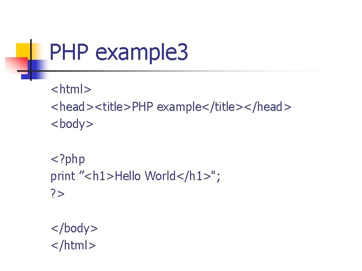 PHP example 3 <html> <head><title>PHP example</title></head> <body> <? php print ”<h 1>Hello World</h 1>";