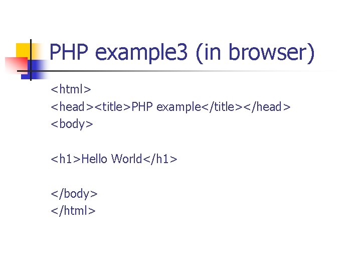 PHP example 3 (in browser) <html> <head><title>PHP example</title></head> <body> <h 1>Hello World</h 1> </body>