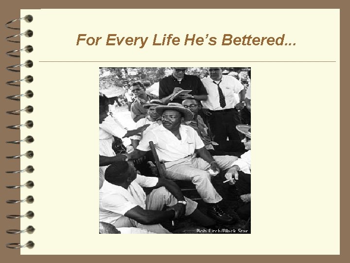 For Every Life He’s Bettered. . . 