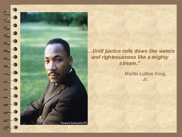 “…Until justice rolls down like waters and righteousness like a mighty stream. ” Martin