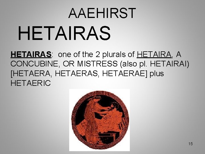 AAEHIRST HETAIRAS: one of the 2 plurals of HETAIRA, A CONCUBINE, OR MISTRESS (also