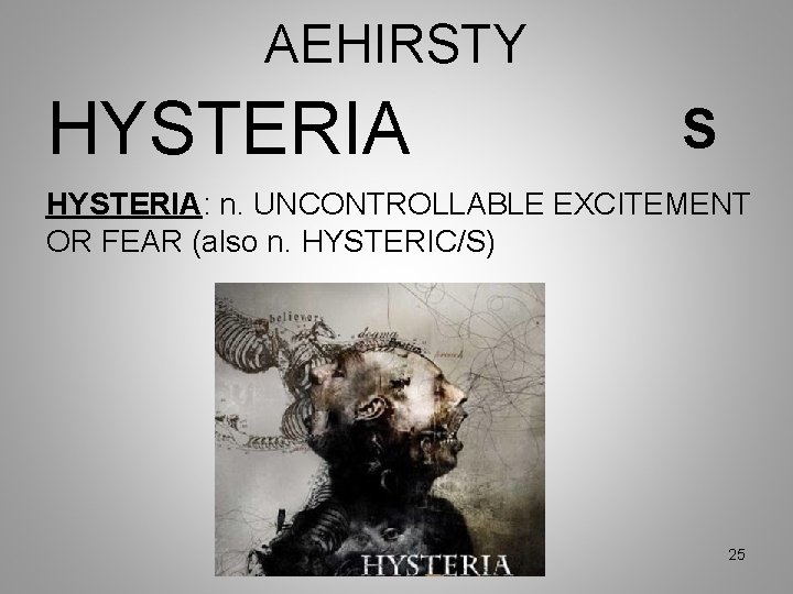 AEHIRSTY HYSTERIA S HYSTERIA: n. UNCONTROLLABLE EXCITEMENT OR FEAR (also n. HYSTERIC/S) 25 