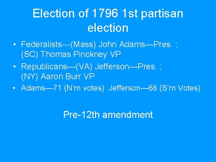 Election of 1796 1 st partisan election • Federalists---(Mass) John Adams—Pres. ; (SC) Thomas