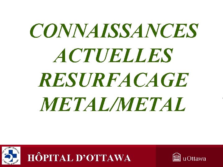 CONNAISSANCES ACTUELLES RESURFACAGE METAL/METAL HÔPITAL D’OTTAWA CONNAISSANCES ACTUELLES RESURFACAGE METAL/METAL HÔPITAL D’OTTAWA