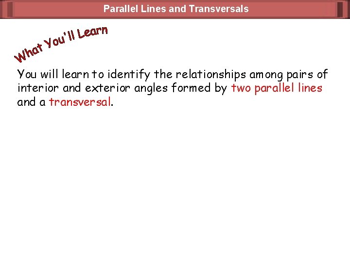 Parallel Lines and Transversals You will learn to identify the relationships among pairs of