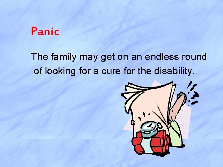 Panic The family may get on an endless round of looking for a cure