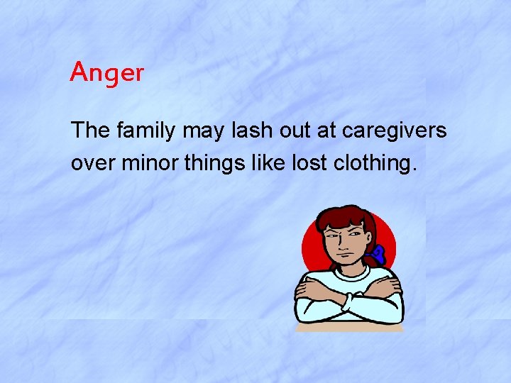 Anger The family may lash out at caregivers over minor things like lost clothing.