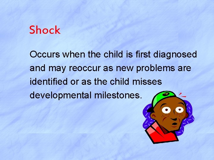 Shock Occurs when the child is first diagnosed and may reoccur as new problems