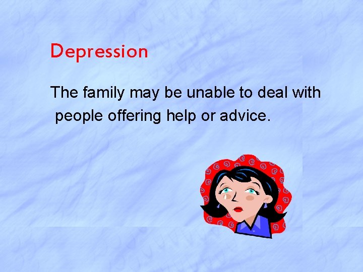 Depression The family may be unable to deal with people offering help or advice.
