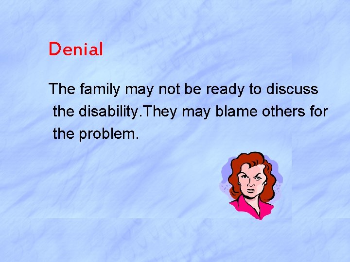 Denial The family may not be ready to discuss the disability. They may blame