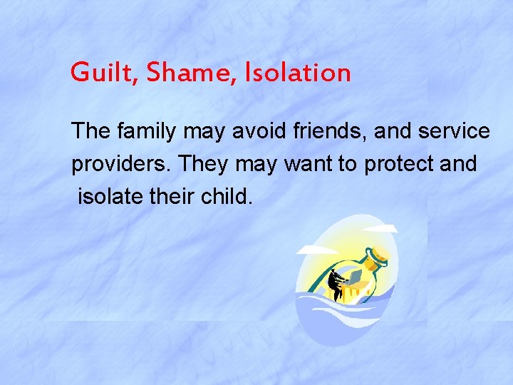 Guilt, Shame, Isolation The family may avoid friends, and service providers. They may want