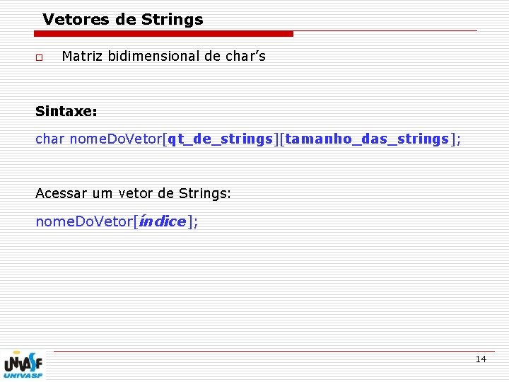 Vetores de Strings o Matriz bidimensional de char’s Sintaxe: char nome. Do. Vetor[qt_de_strings][tamanho_das_strings]; Acessar