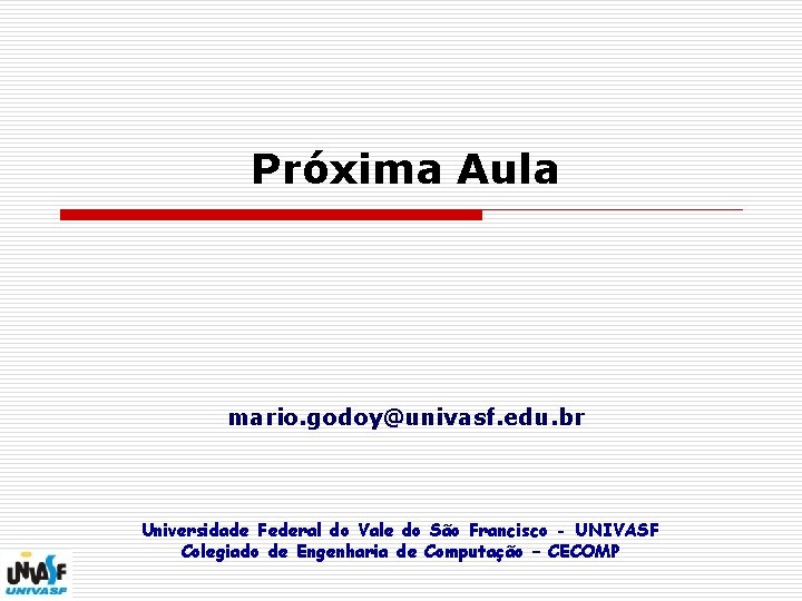 Próxima Aula mario. godoy@univasf. edu. br Universidade Federal do Vale do São Francisco -