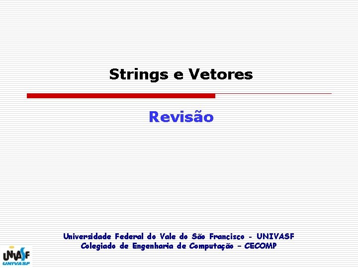 Strings e Vetores Revisão Universidade Federal do Vale do São Francisco - UNIVASF Colegiado
