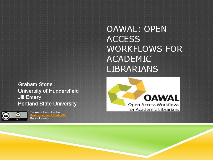 OAWAL: OPEN ACCESS WORKFLOWS FOR ACADEMIC LIBRARIANS Graham Stone University of Huddersfield Jill Emery