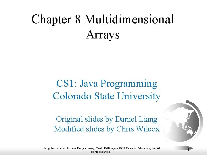 Chapter 8 Multidimensional Arrays CS 1: Java Programming Colorado State University Original slides by