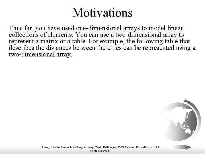 Motivations Thus far, you have used one-dimensional arrays to model linear collections of elements.