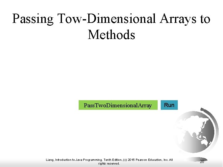 Passing Tow-Dimensional Arrays to Methods Pass. Two. Dimensional. Array Run Liang, Introduction to Java