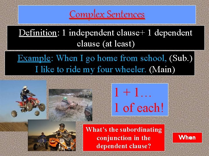 Complex Sentences Definition: 1 independent clause+ 1 dependent clause (at least) Example: When I