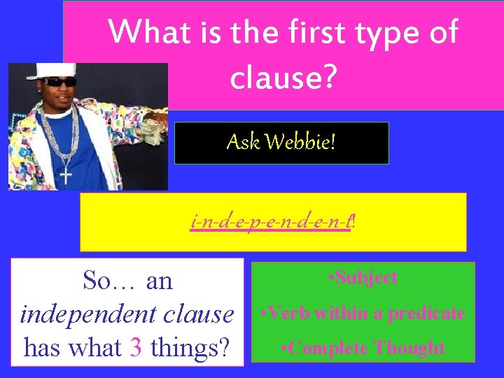 What is the first type of clause? Ask Webbie! i-n-d-e-p-e-n-d-e-n-t! So… an independent clause