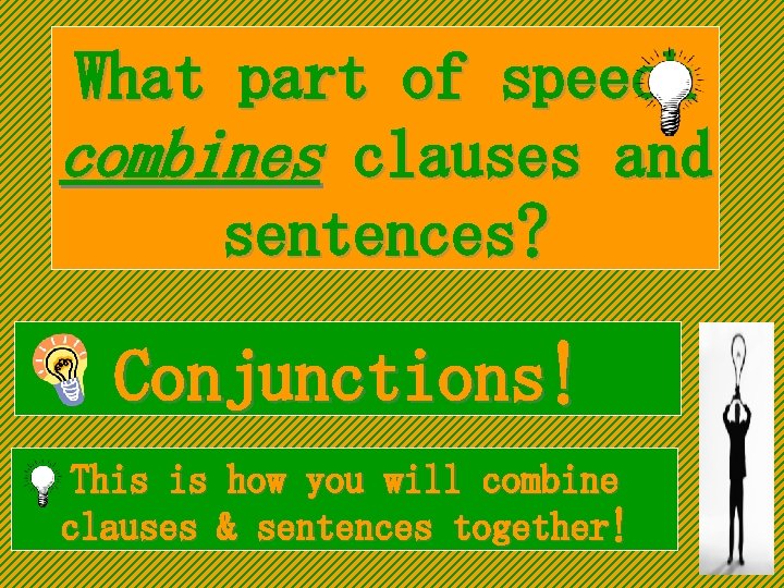 What part of speech combines clauses and sentences? Conjunctions! This is how you will