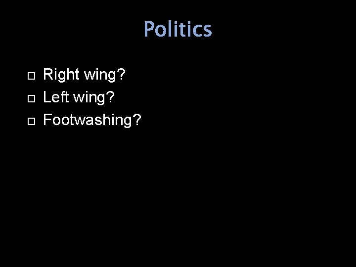 Politics Right wing? Left wing? Footwashing? 