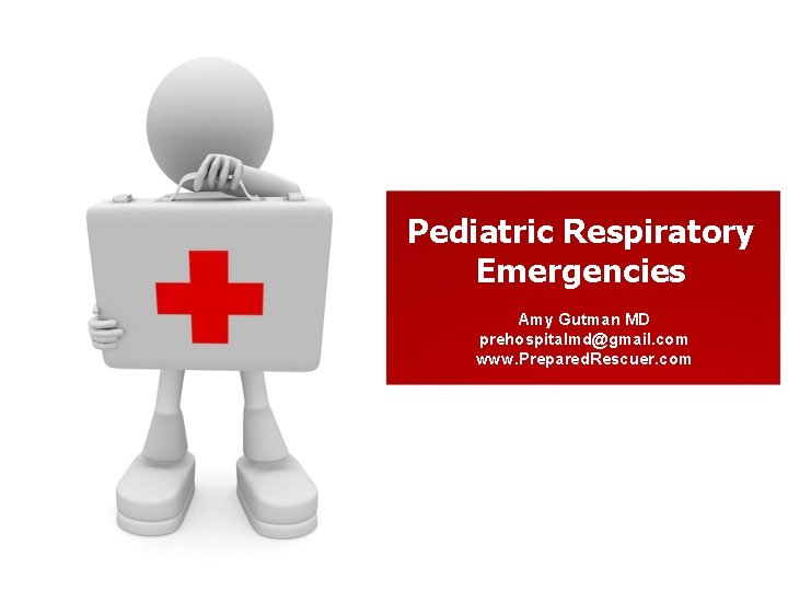 Pediatric Respiratory Emergencies Amy Gutman MD prehospitalmd@gmail. com www. Prepared. Rescuer. com 