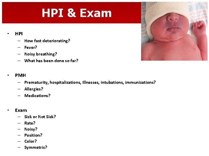 HPI & Exam • HPI – – • How fast deteriorating? Fever? Noisy breathing?