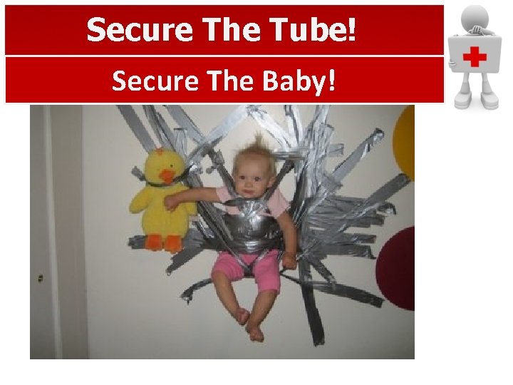Secure The Tube! Secure The Baby! 