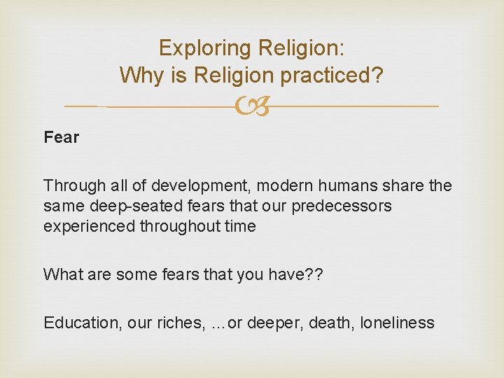 Exploring Religion: Why is Religion practiced? Fear Through all of development, modern humans share Exploring Religion: Why is Religion practiced? Fear Through all of development, modern humans share
