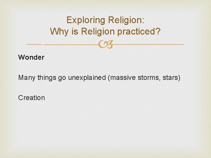 Exploring Religion: Why is Religion practiced? Wonder Many things go unexplained (massive storms, stars) Exploring Religion: Why is Religion practiced? Wonder Many things go unexplained (massive storms, stars)