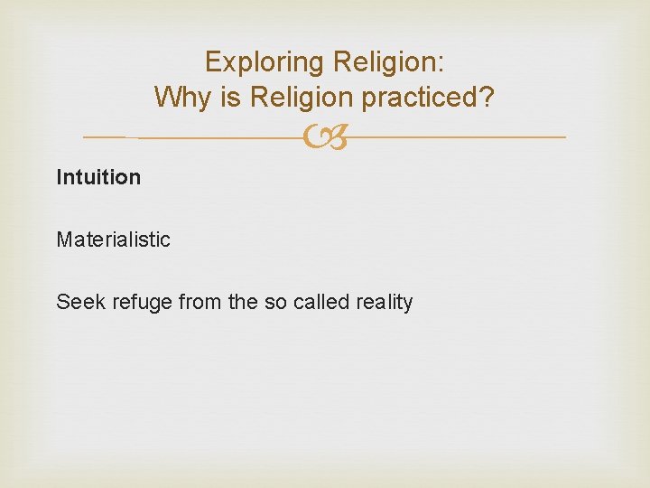Exploring Religion: Why is Religion practiced? Intuition Materialistic Seek refuge from the so called Exploring Religion: Why is Religion practiced? Intuition Materialistic Seek refuge from the so called