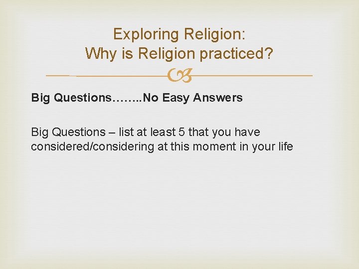 Exploring Religion: Why is Religion practiced? Big Questions……. . No Easy Answers Big Questions Exploring Religion: Why is Religion practiced? Big Questions……. . No Easy Answers Big Questions