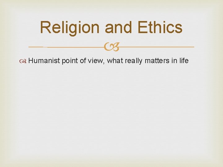 Religion and Ethics Humanist point of view, what really matters in life Religion and Ethics Humanist point of view, what really matters in life