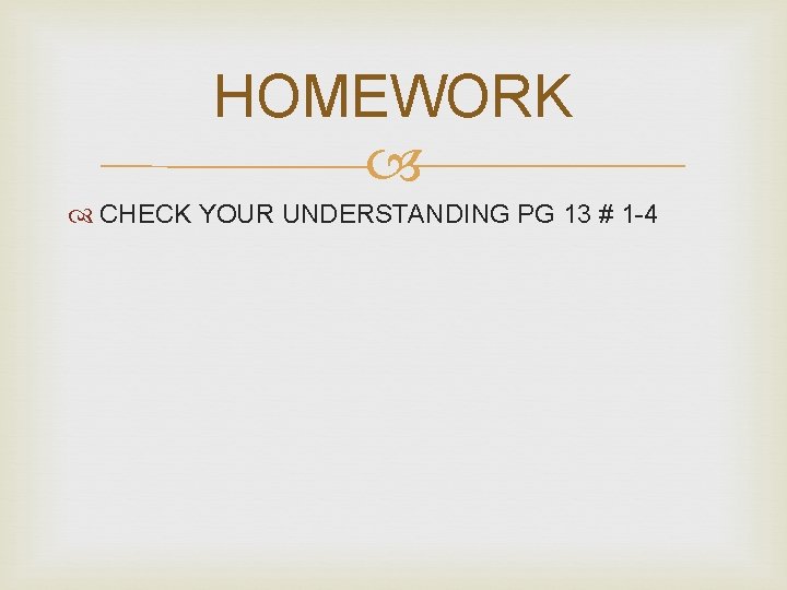 HOMEWORK CHECK YOUR UNDERSTANDING PG 13 # 1 -4 HOMEWORK CHECK YOUR UNDERSTANDING PG 13 # 1 -4