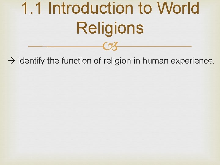 1. 1 Introduction to World Religions identify the function of religion in human experience. 1. 1 Introduction to World Religions identify the function of religion in human experience.