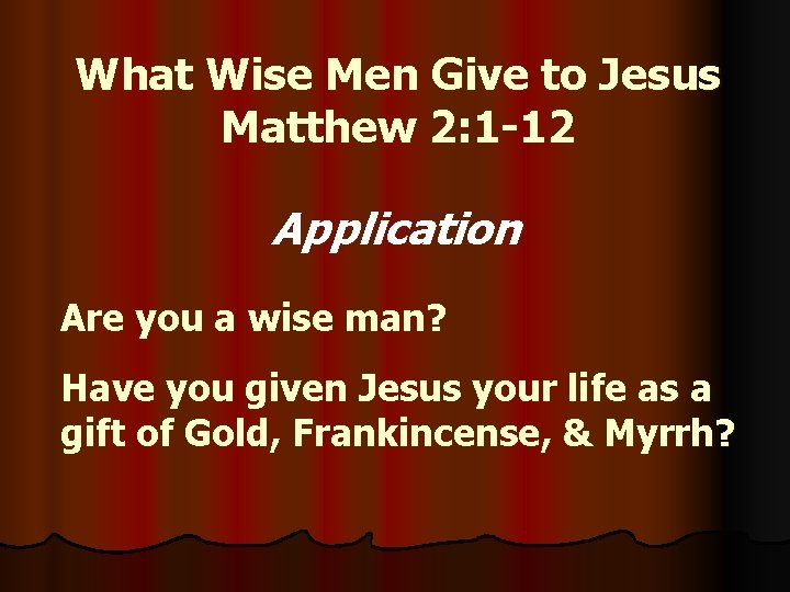 What Wise Men Give to Jesus Matthew 2: 1 -12 Application Are you a