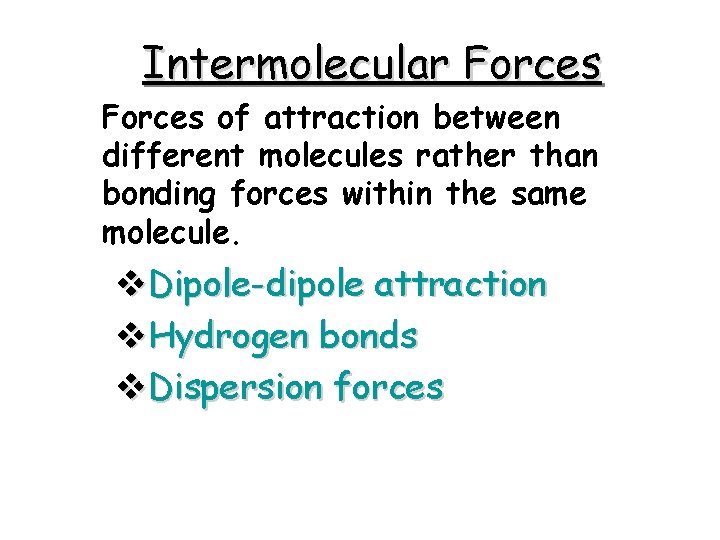 Intermolecular Forces of attraction between different molecules rather than bonding forces within the same