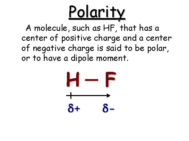 Polarity A molecule, such as HF, that has a center of positive charge and