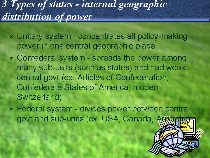 3 Types of states - internal geographic distribution of power Unitary system - concentrates