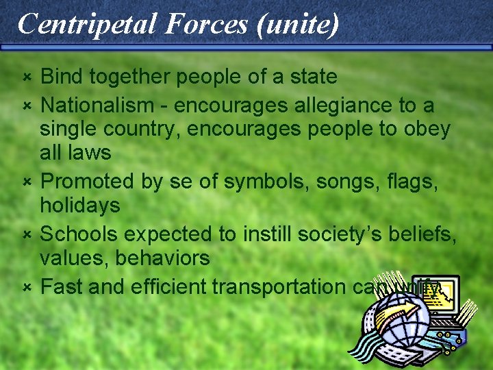 Centripetal Forces (unite) û û û Bind together people of a state Nationalism -