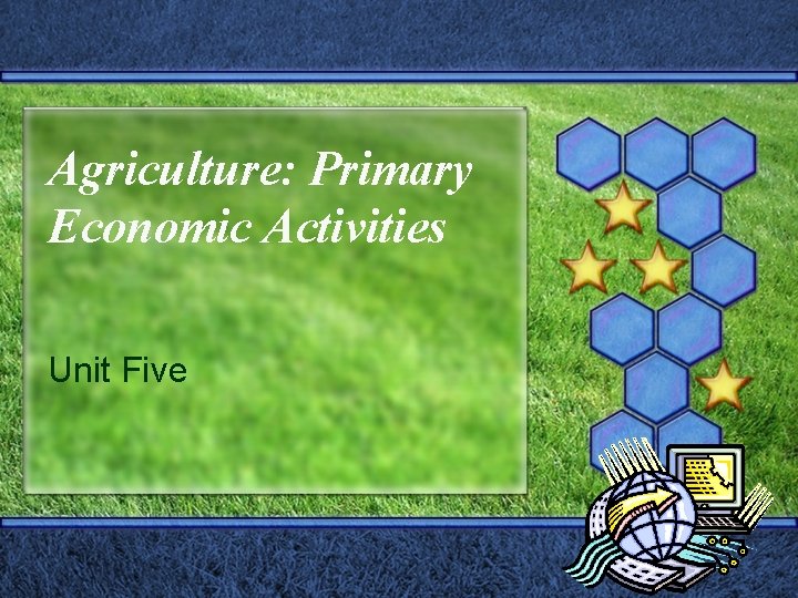 Agriculture: Primary Economic Activities Unit Five 