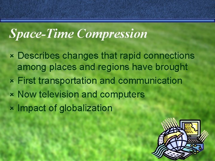 Space-Time Compression Describes changes that rapid connections among places and regions have brought û