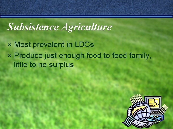 Subsistence Agriculture Most prevalent in LDCs û Produce just enough food to feed family,