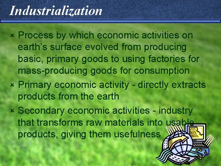 Industrialization Process by which economic activities on earth’s surface evolved from producing basic, primary