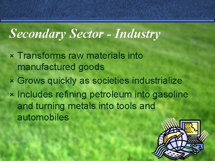 Secondary Sector - Industry Transforms raw materials into manufactured goods û Grows quickly as