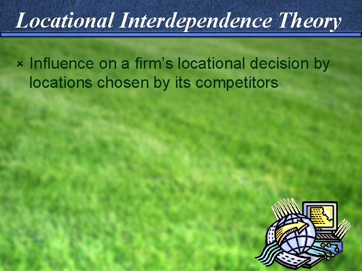 Locational Interdependence Theory û Influence on a firm’s locational decision by locations chosen by